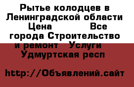 Рытье колодцев в Ленинградской области › Цена ­ 4 000 - Все города Строительство и ремонт » Услуги   . Удмуртская респ.